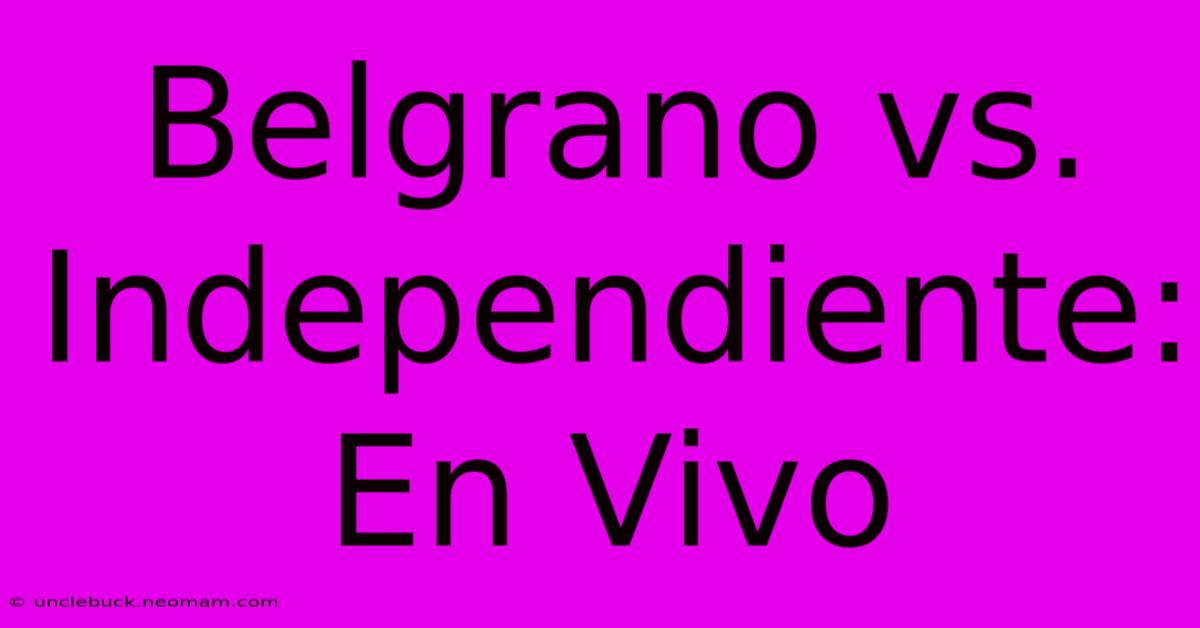 Belgrano Vs. Independiente: En Vivo