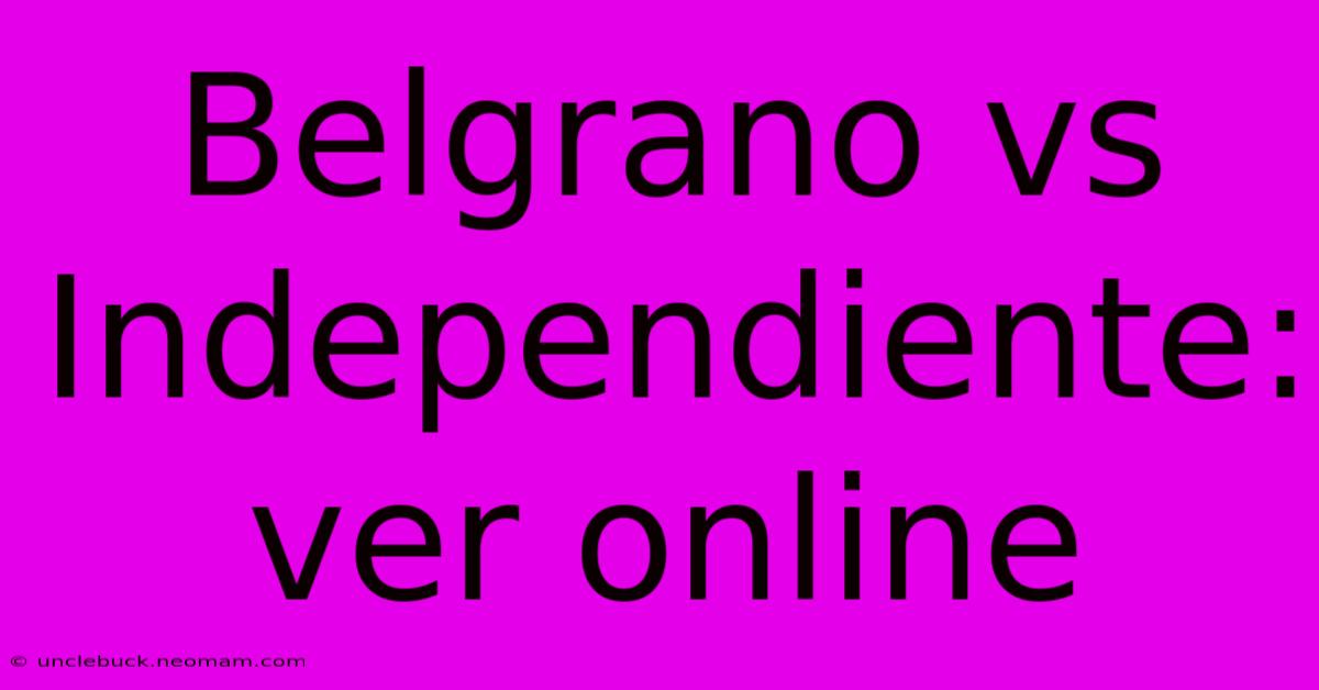 Belgrano Vs Independiente: Ver Online