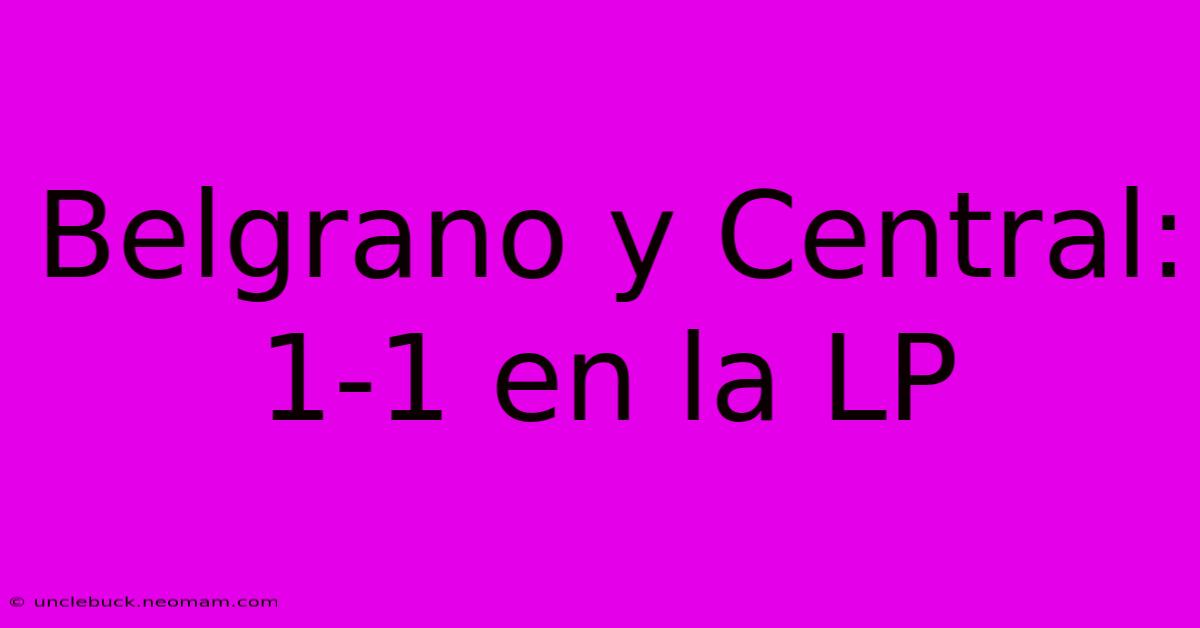 Belgrano Y Central: 1-1 En La LP