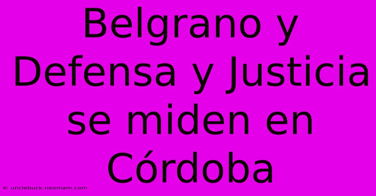 Belgrano Y Defensa Y Justicia Se Miden En Córdoba