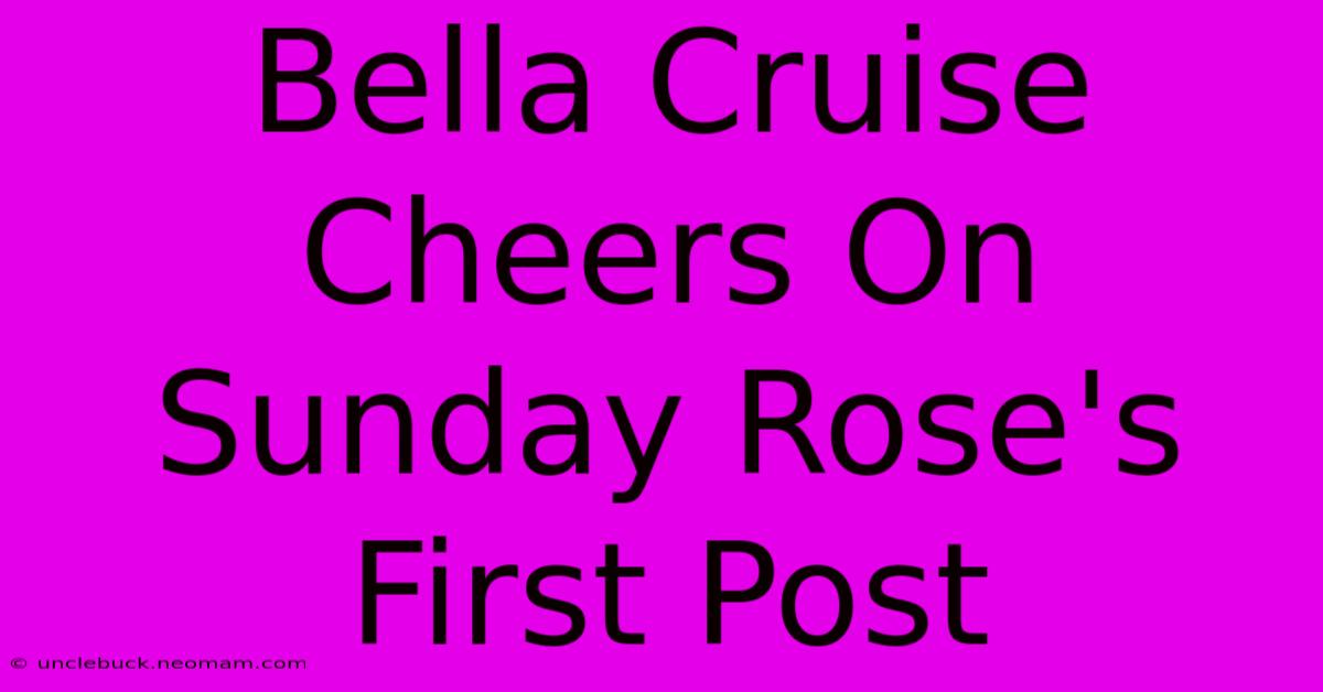 Bella Cruise Cheers On Sunday Rose's First Post 