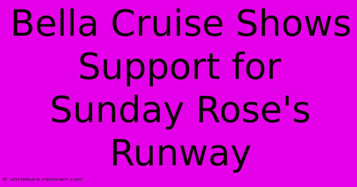 Bella Cruise Shows Support For Sunday Rose's Runway 