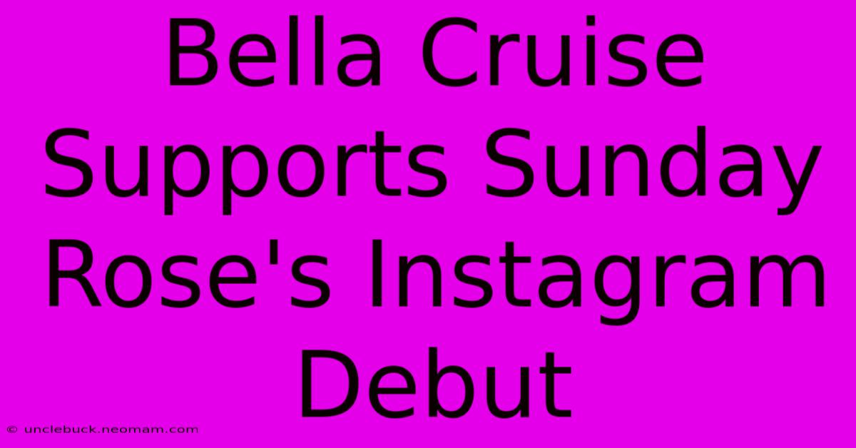 Bella Cruise Supports Sunday Rose's Instagram Debut