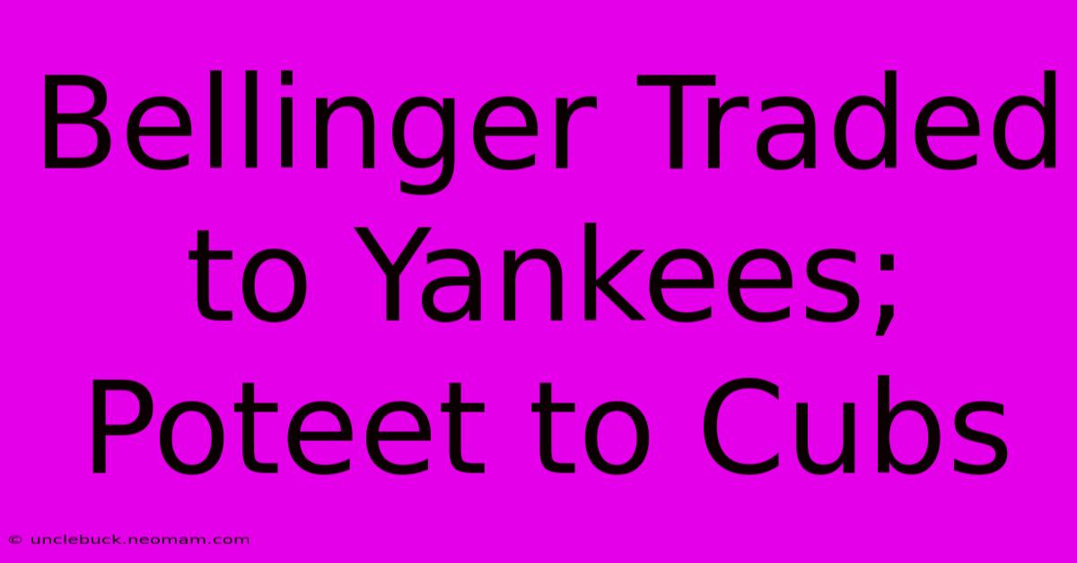 Bellinger Traded To Yankees; Poteet To Cubs