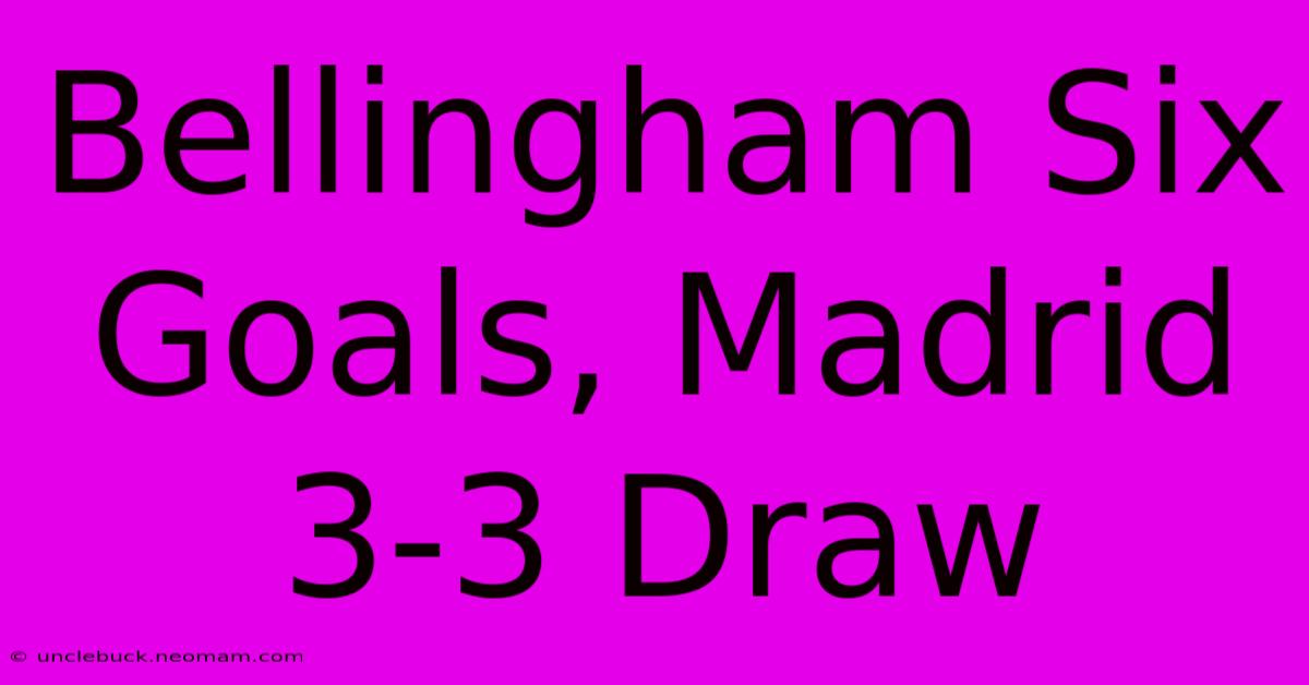 Bellingham Six Goals, Madrid 3-3 Draw