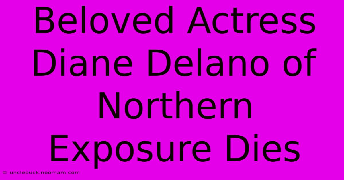 Beloved Actress Diane Delano Of Northern Exposure Dies