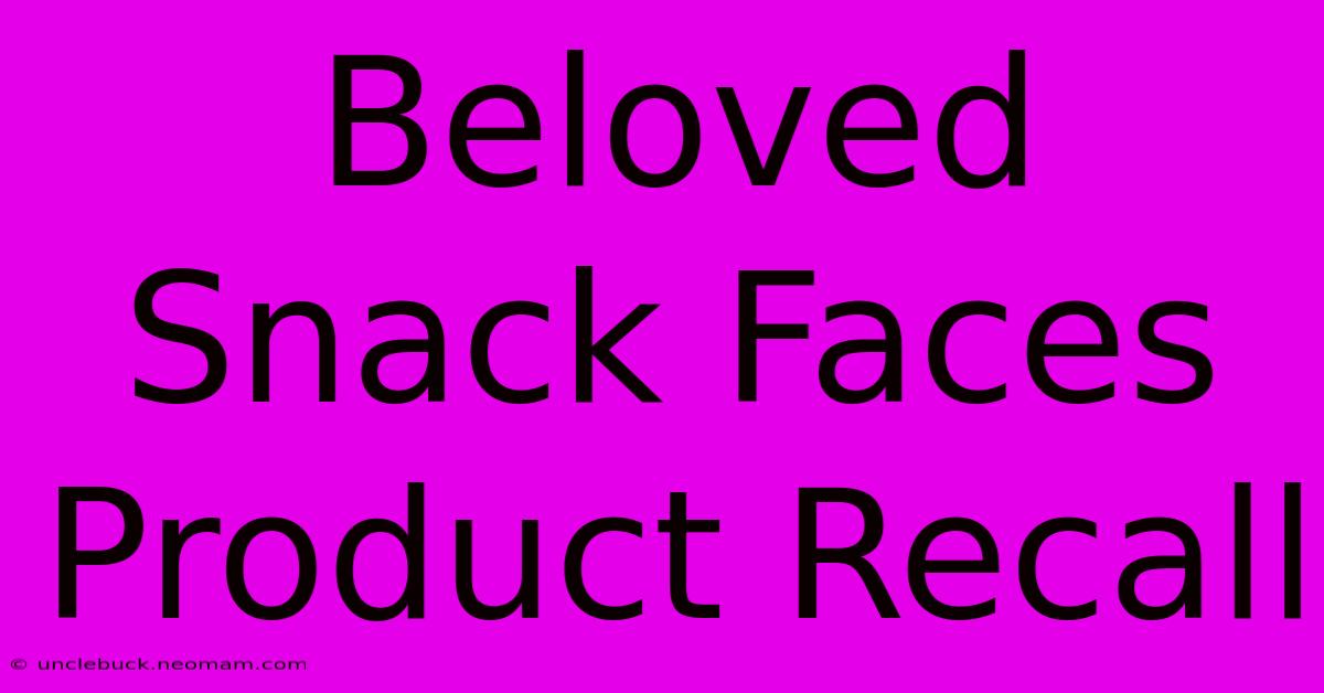 Beloved Snack Faces Product Recall