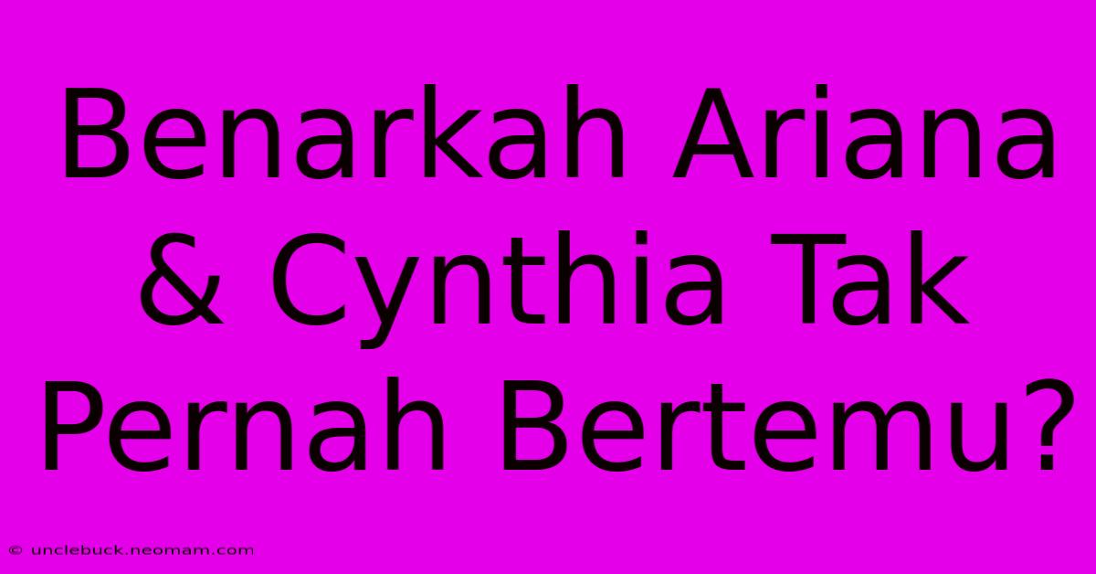 Benarkah Ariana & Cynthia Tak Pernah Bertemu?