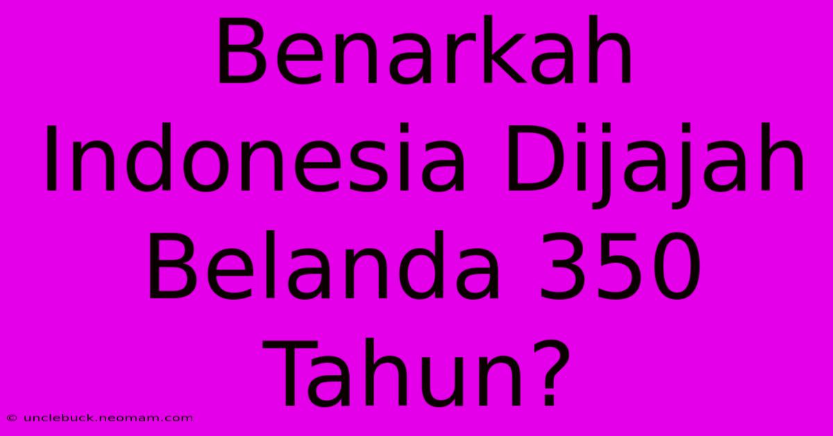 Benarkah Indonesia Dijajah Belanda 350 Tahun?