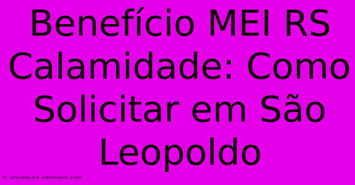 Benefício MEI RS Calamidade: Como Solicitar Em São Leopoldo