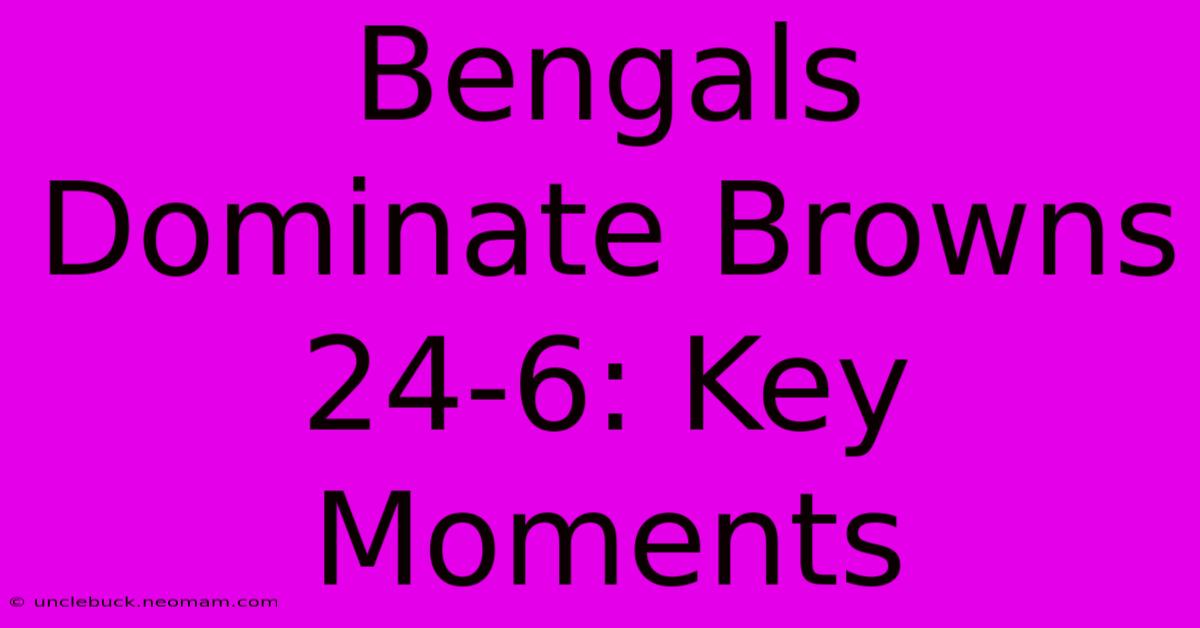 Bengals Dominate Browns 24-6: Key Moments