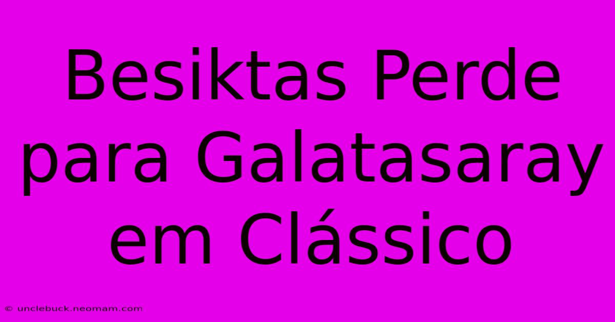 Besiktas Perde Para Galatasaray Em Clássico