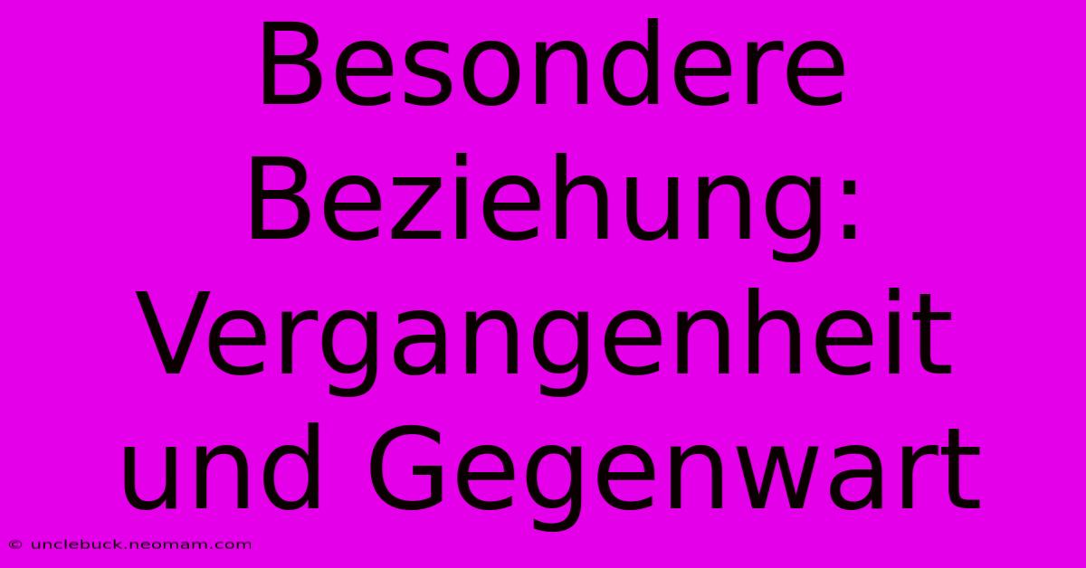 Besondere Beziehung: Vergangenheit Und Gegenwart