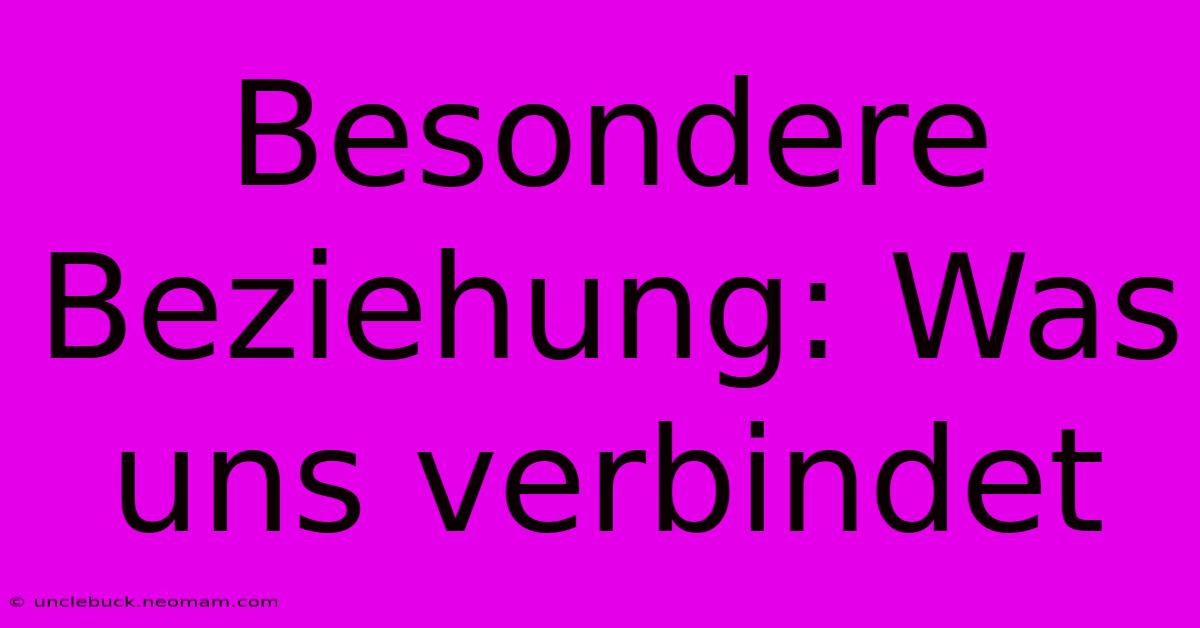 Besondere Beziehung: Was Uns Verbindet 