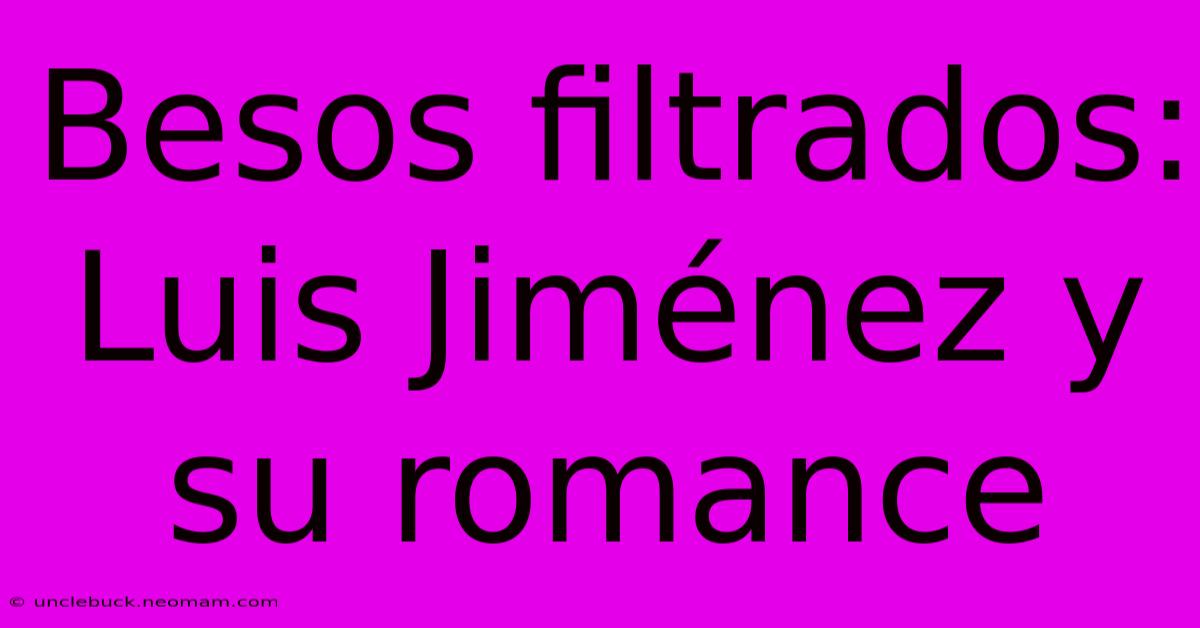 Besos Filtrados: Luis Jiménez Y Su Romance