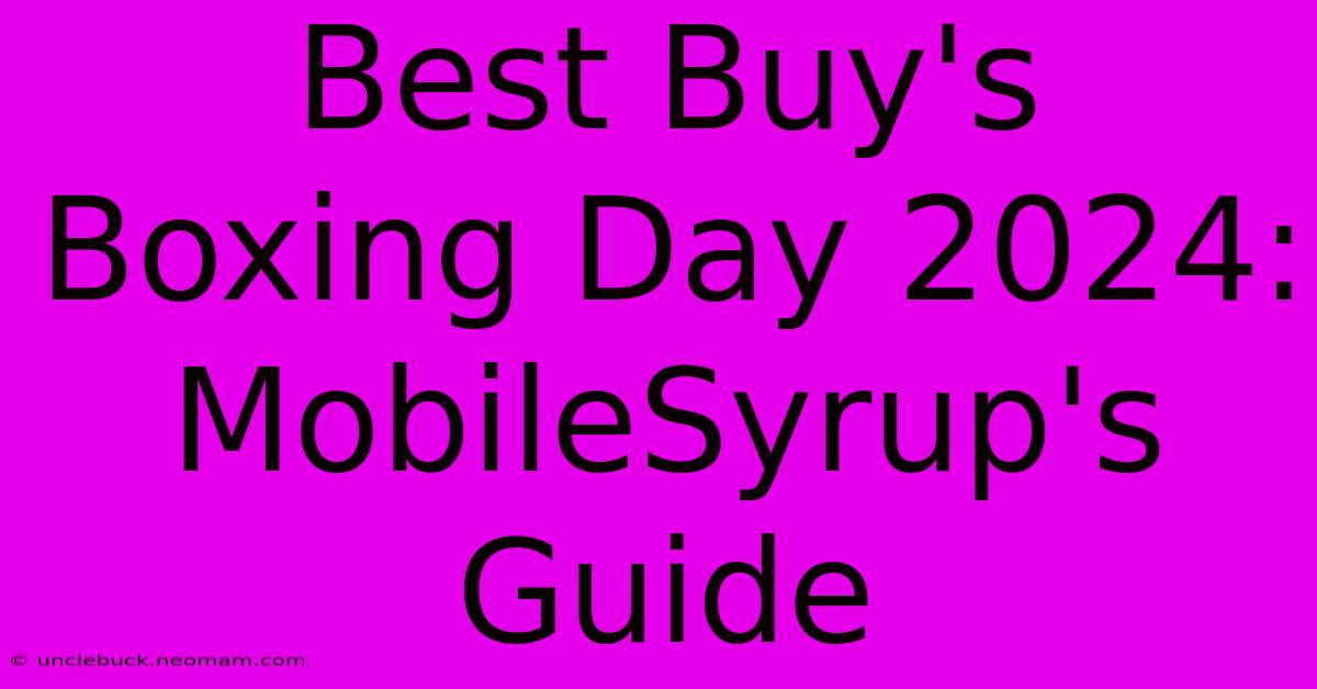 Best Buy's Boxing Day 2024: MobileSyrup's Guide