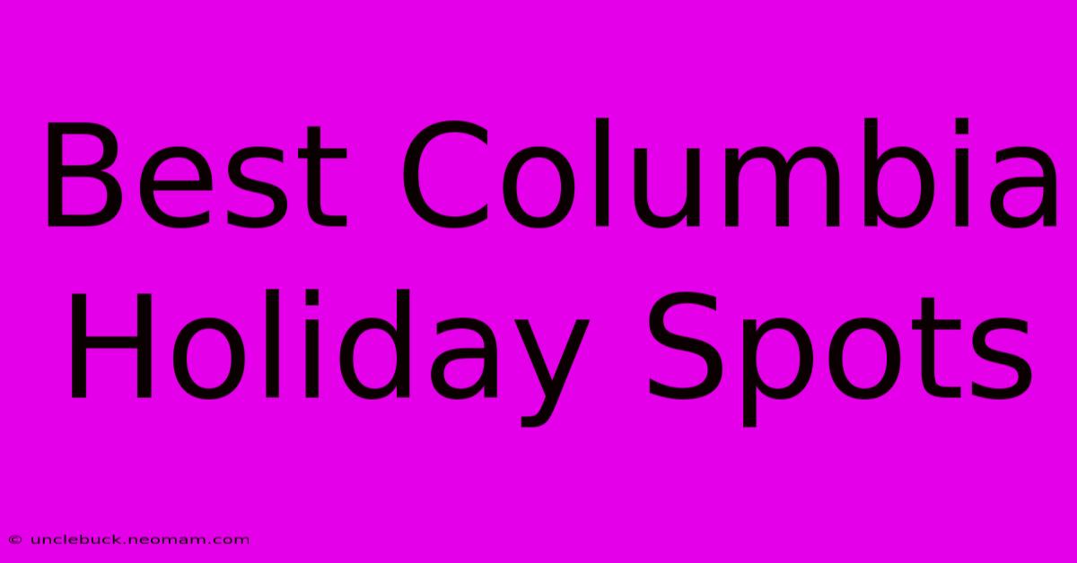 Best Columbia Holiday Spots