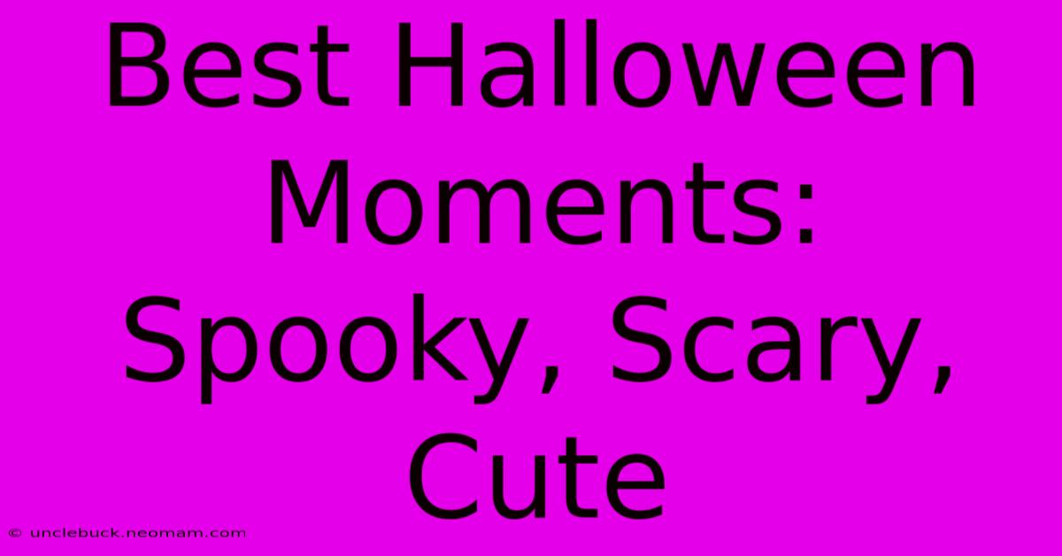 Best Halloween Moments: Spooky, Scary, Cute