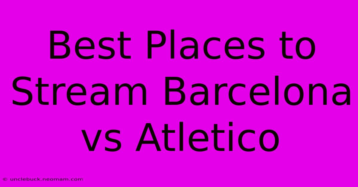 Best Places To Stream Barcelona Vs Atletico