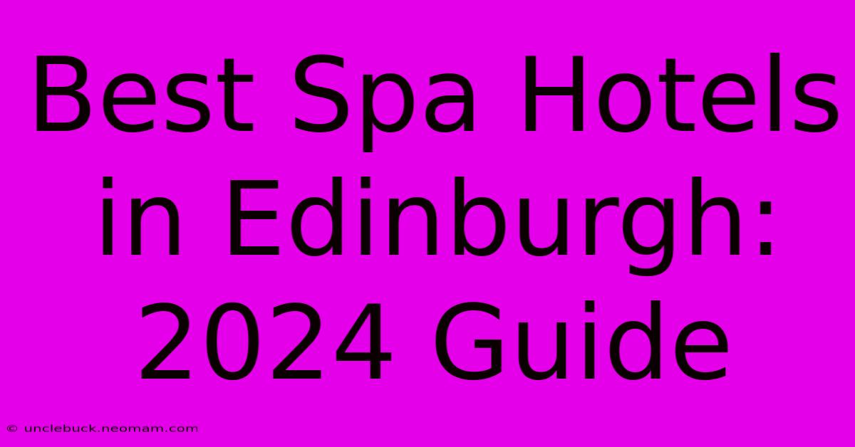 Best Spa Hotels In Edinburgh: 2024 Guide