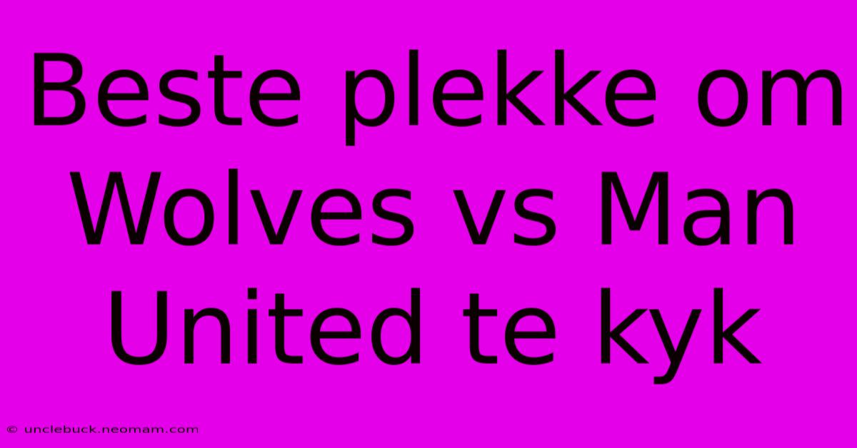 Beste Plekke Om Wolves Vs Man United Te Kyk