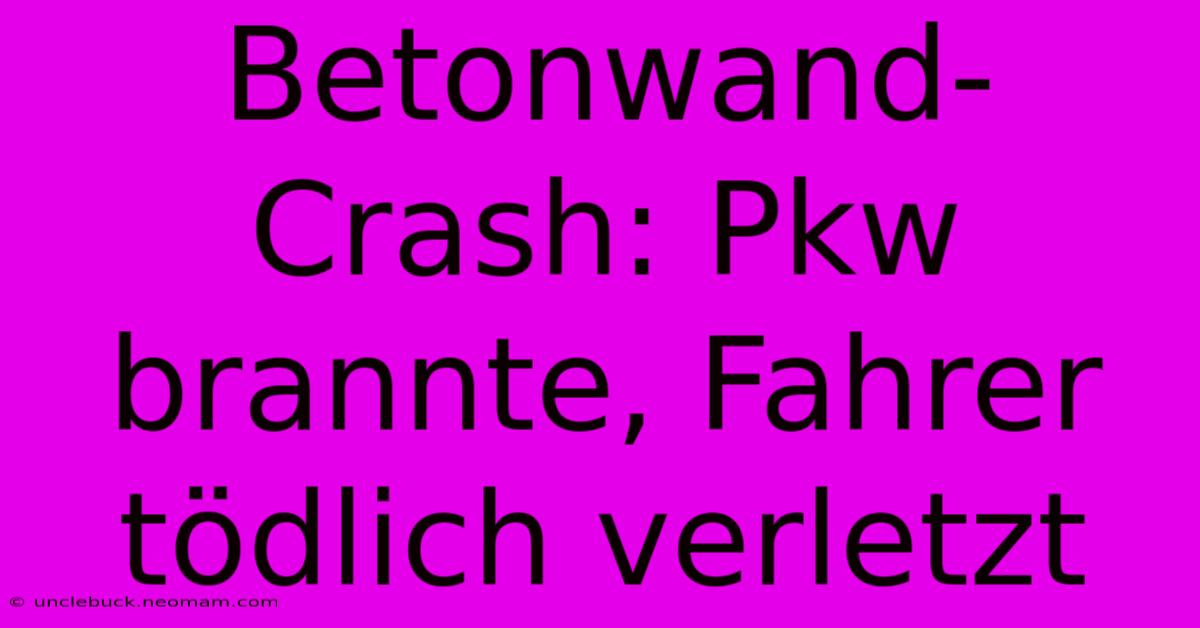 Betonwand-Crash: Pkw Brannte, Fahrer Tödlich Verletzt 