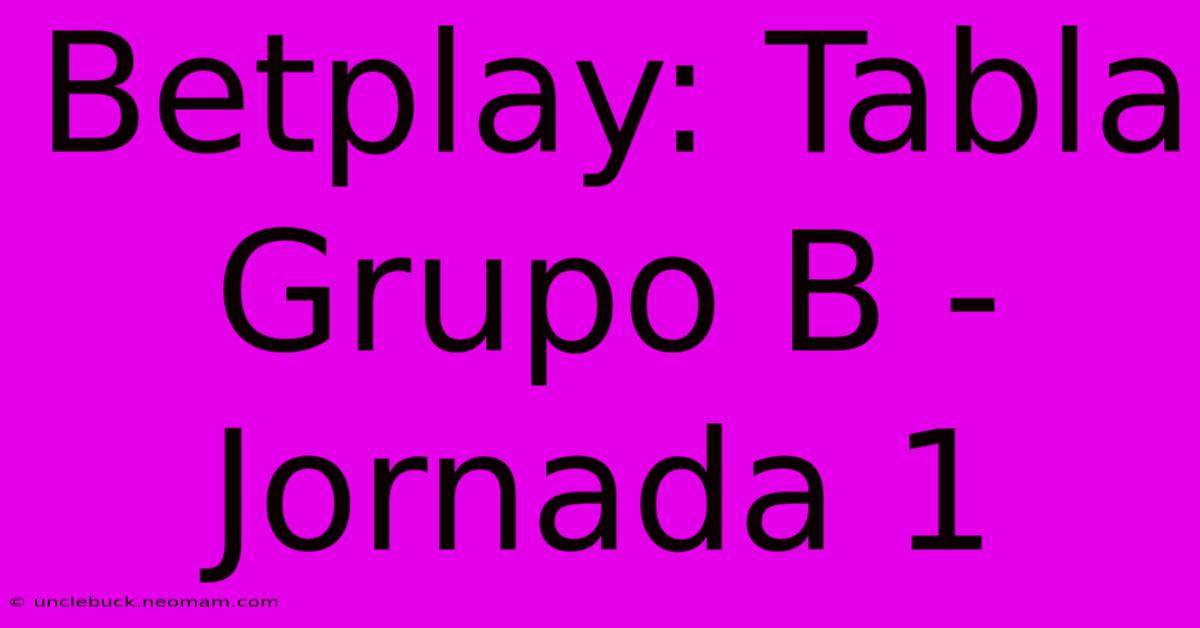 Betplay: Tabla Grupo B - Jornada 1