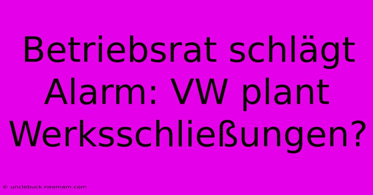 Betriebsrat Schlägt Alarm: VW Plant Werksschließungen?