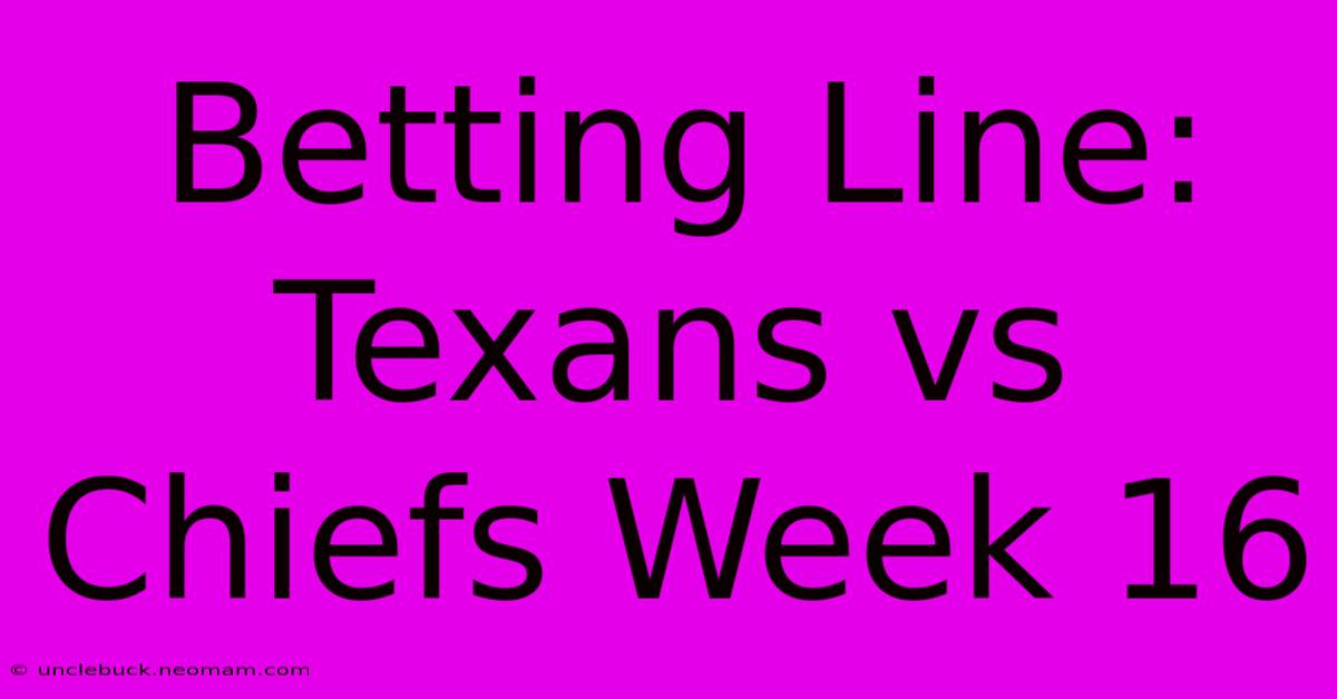 Betting Line: Texans Vs Chiefs Week 16