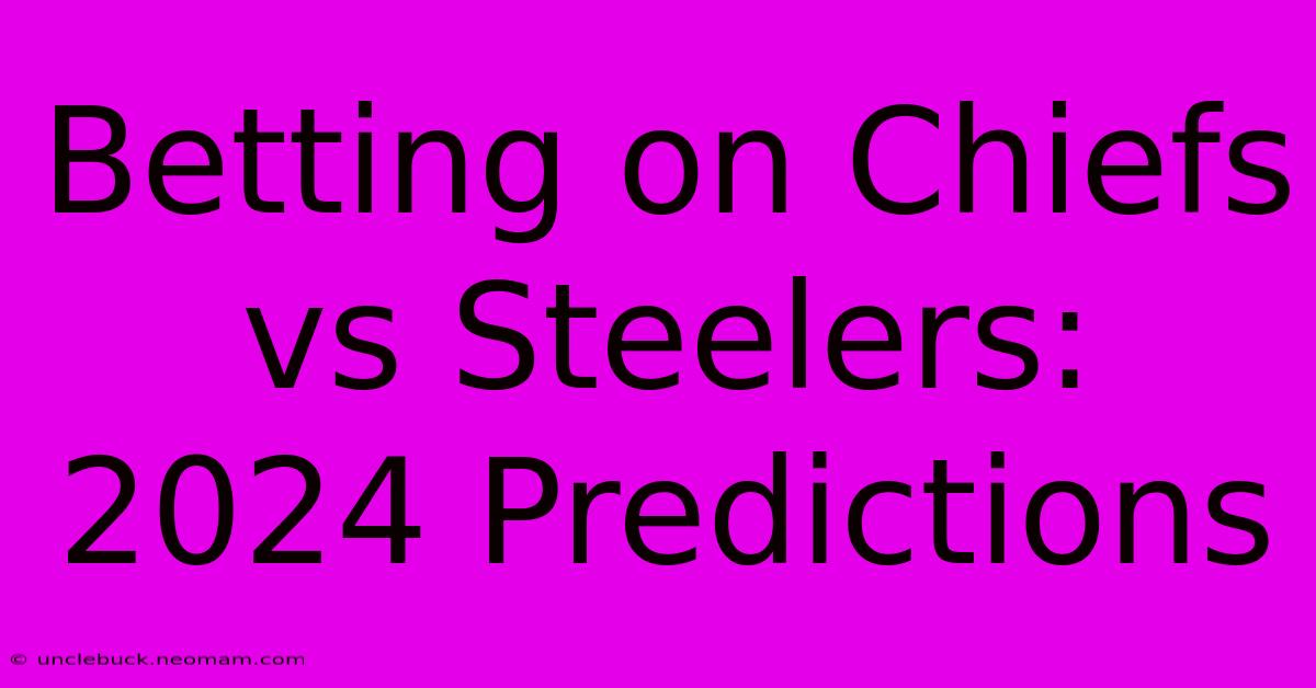 Betting On Chiefs Vs Steelers: 2024 Predictions