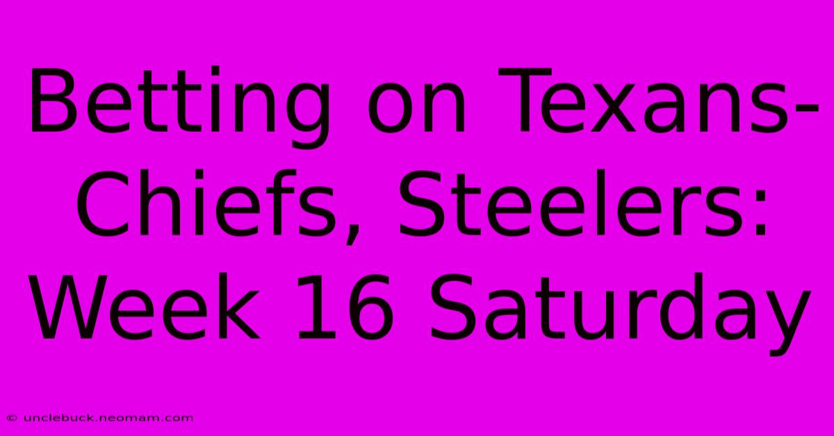 Betting On Texans-Chiefs, Steelers: Week 16 Saturday