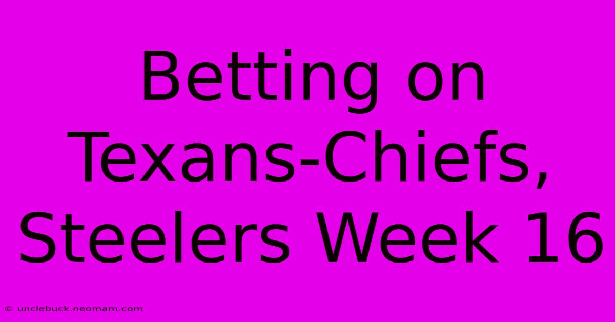 Betting On Texans-Chiefs, Steelers Week 16