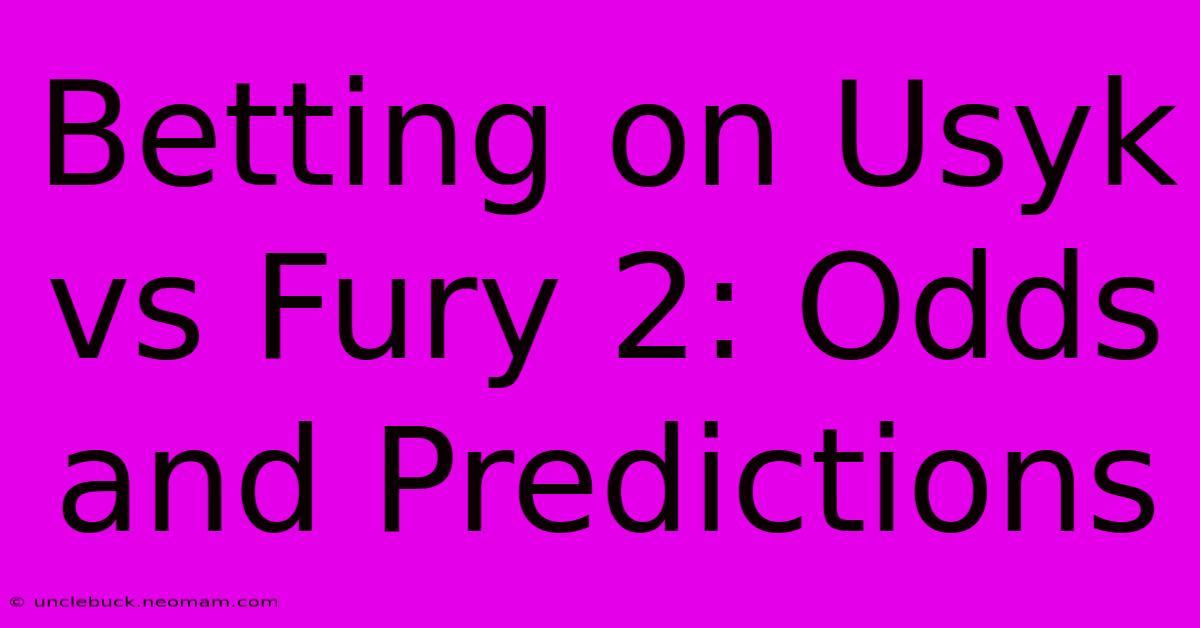 Betting On Usyk Vs Fury 2: Odds And Predictions