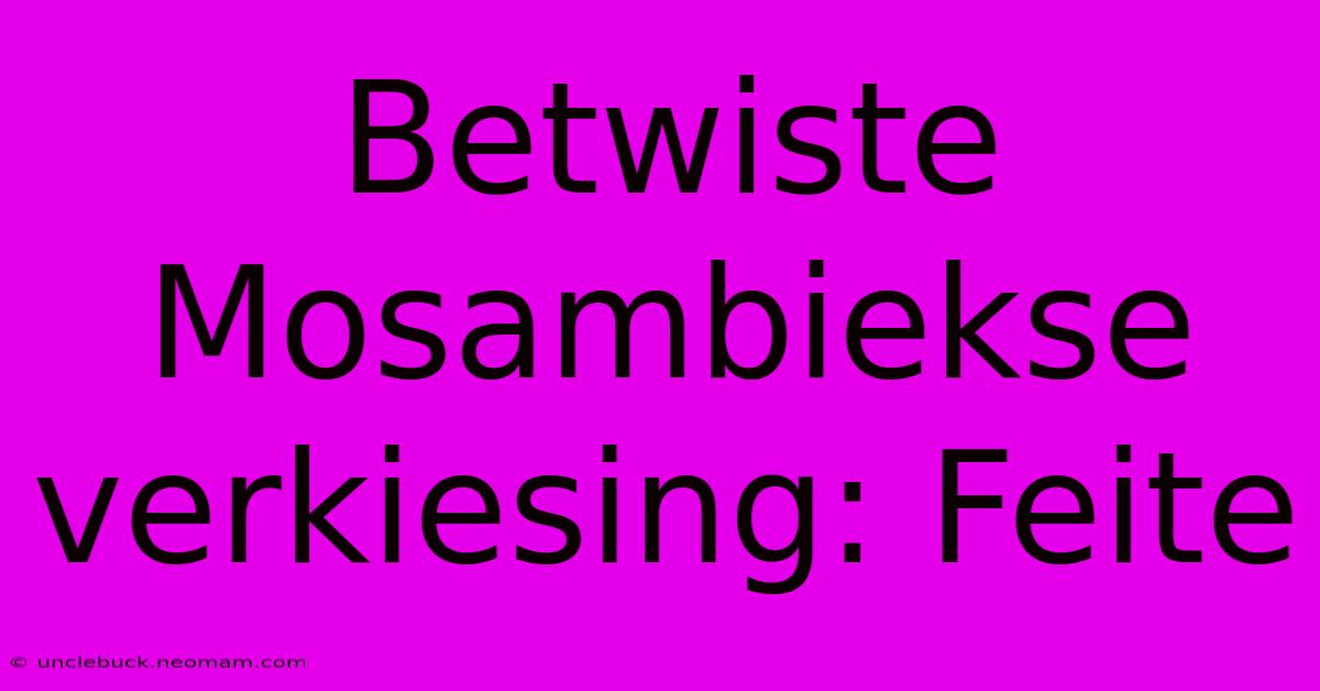 Betwiste Mosambiekse Verkiesing: Feite