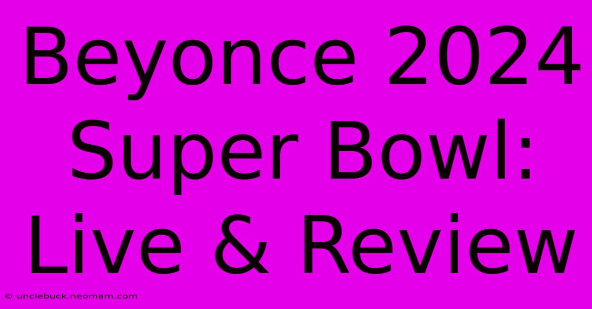 Beyonce 2024 Super Bowl: Live & Review