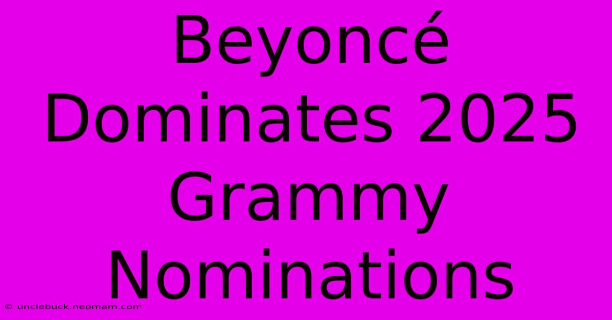 Beyoncé Dominates 2025 Grammy Nominations 