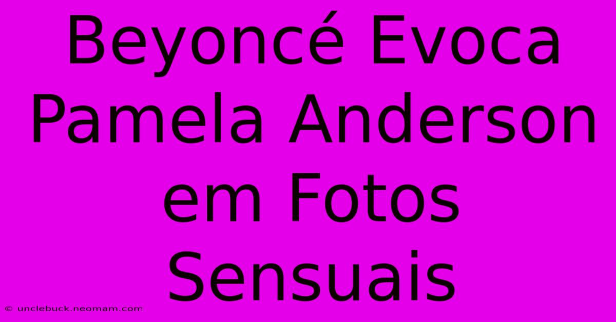 Beyoncé Evoca Pamela Anderson Em Fotos Sensuais 