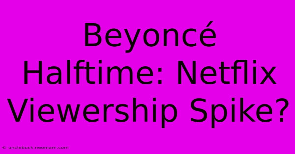 Beyoncé Halftime: Netflix Viewership Spike?