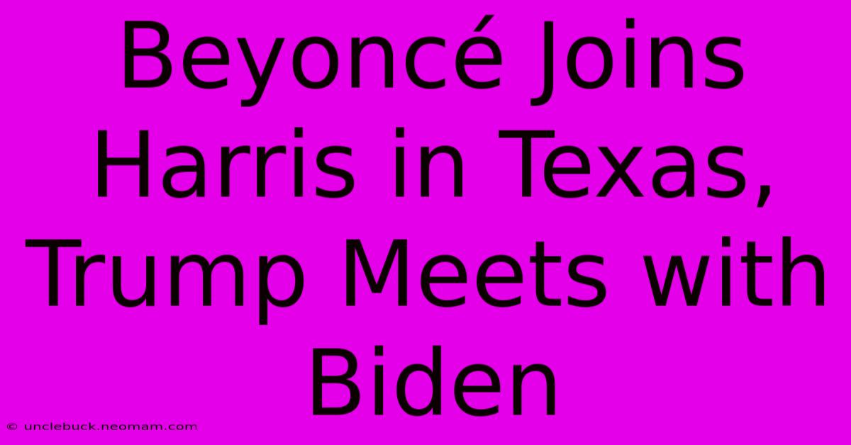 Beyoncé Joins Harris In Texas, Trump Meets With Biden