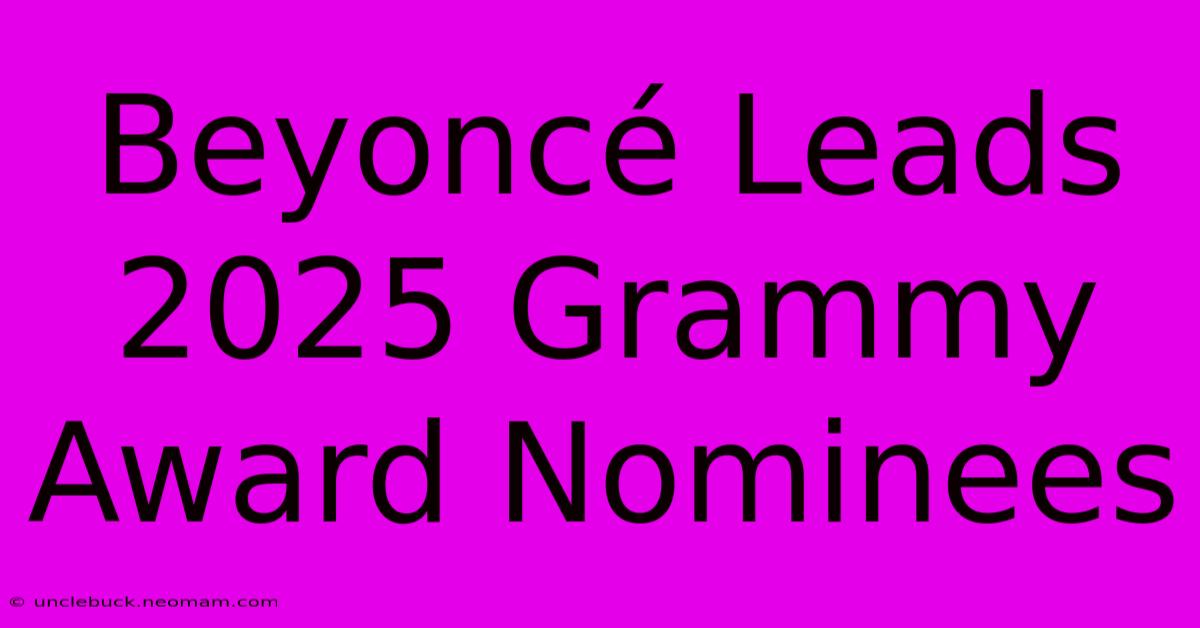 Beyoncé Leads 2025 Grammy Award Nominees 