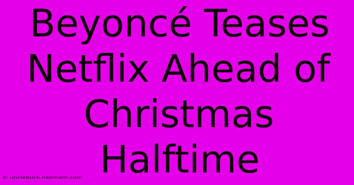 Beyoncé Teases Netflix Ahead Of Christmas Halftime