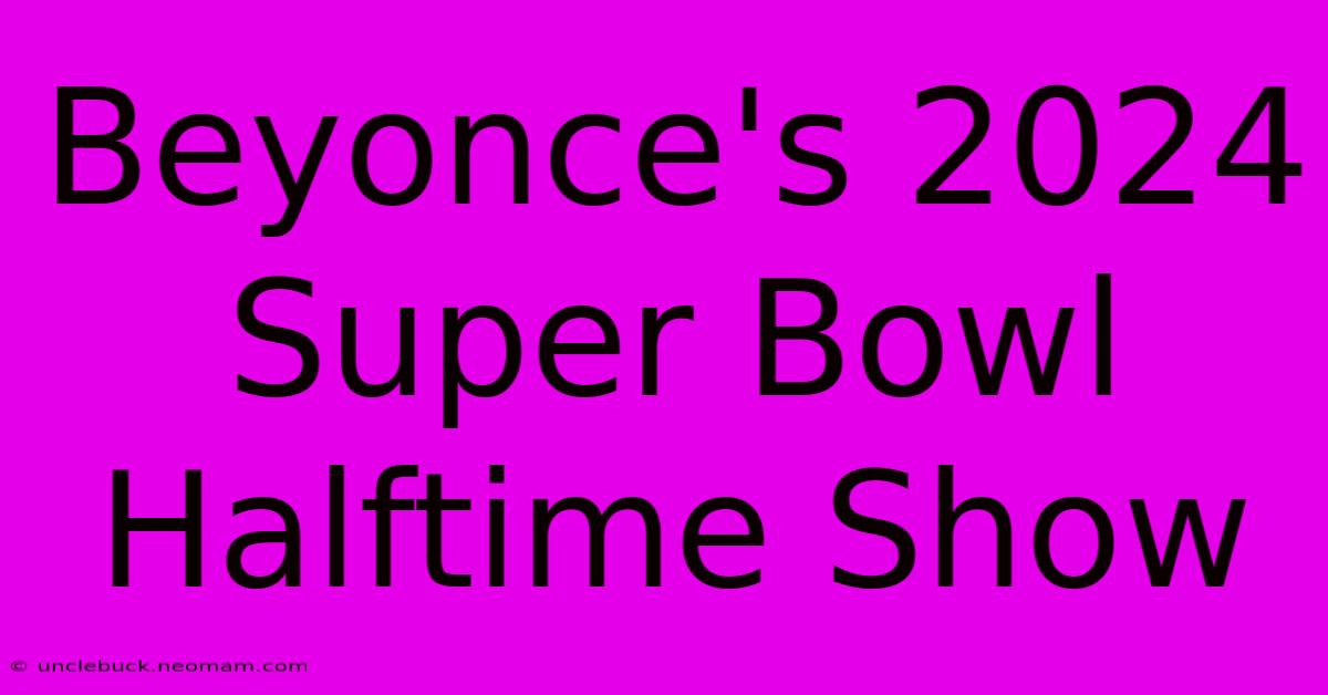 Beyonce's 2024 Super Bowl Halftime Show