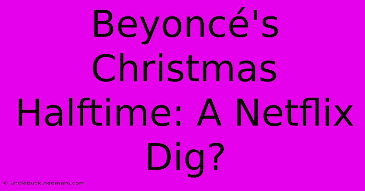 Beyoncé's Christmas Halftime: A Netflix Dig?