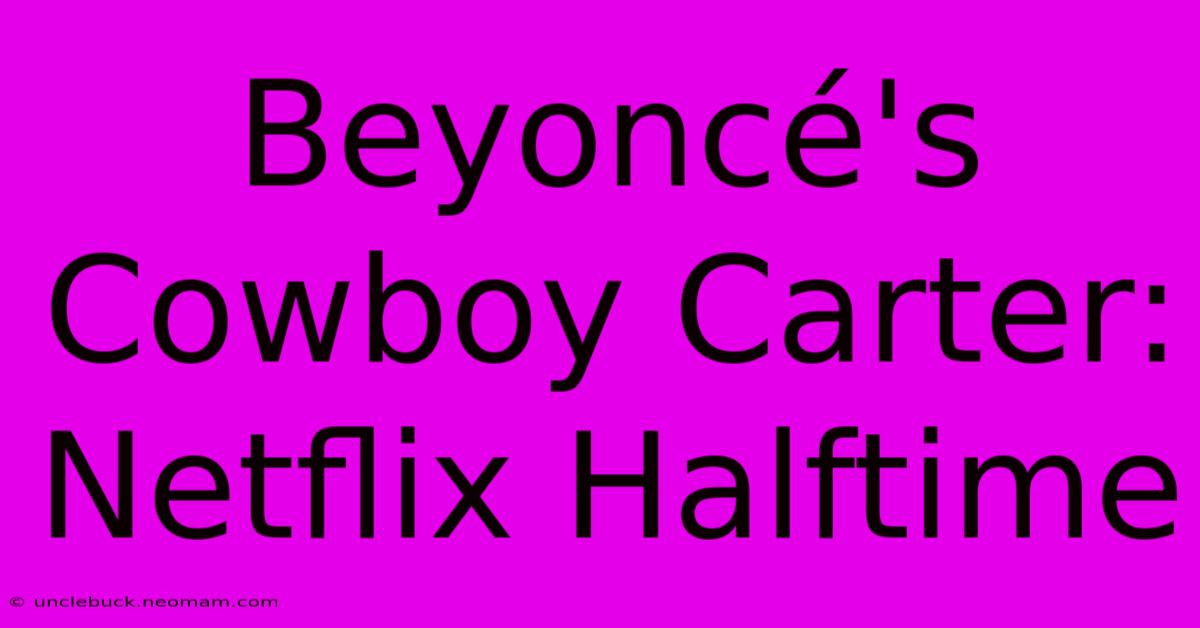 Beyoncé's Cowboy Carter: Netflix Halftime