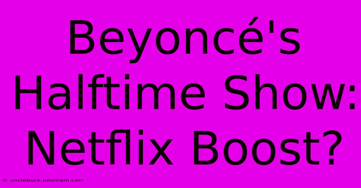 Beyoncé's Halftime Show: Netflix Boost?