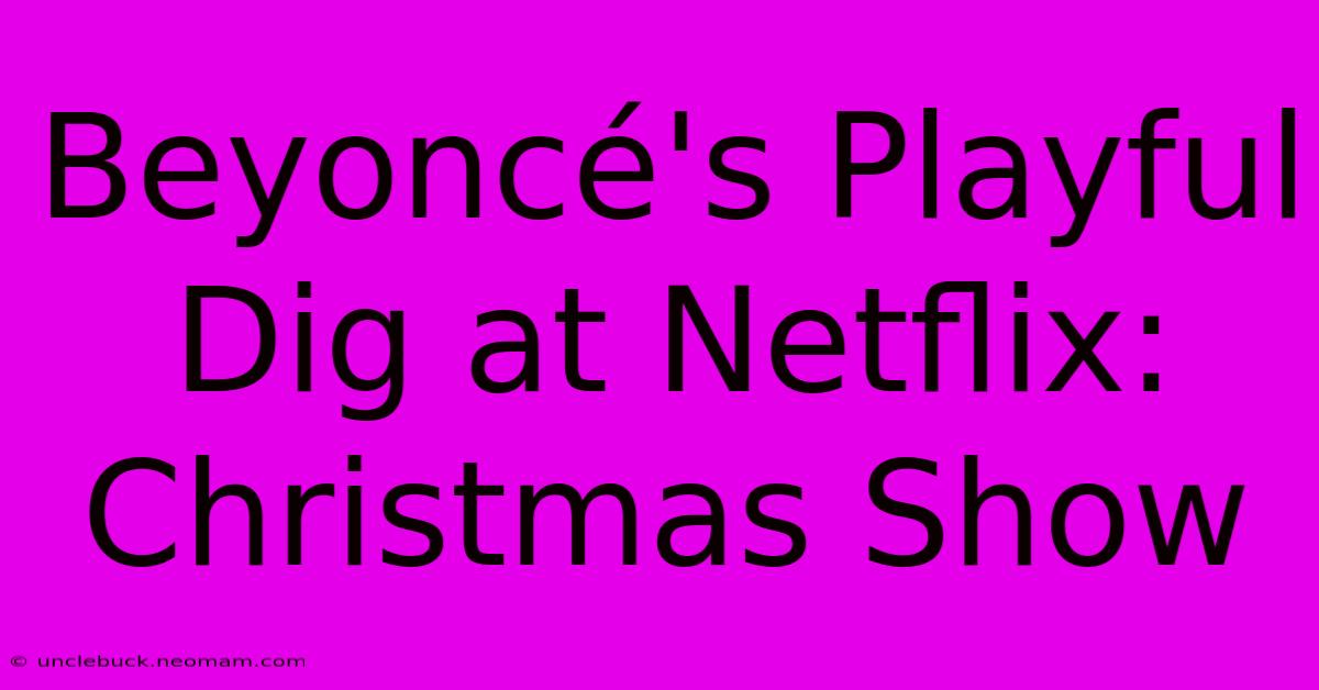 Beyoncé's Playful Dig At Netflix: Christmas Show