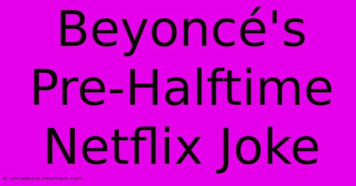 Beyoncé's Pre-Halftime Netflix Joke