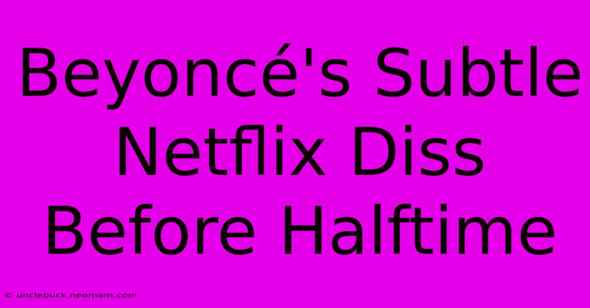 Beyoncé's Subtle Netflix Diss Before Halftime