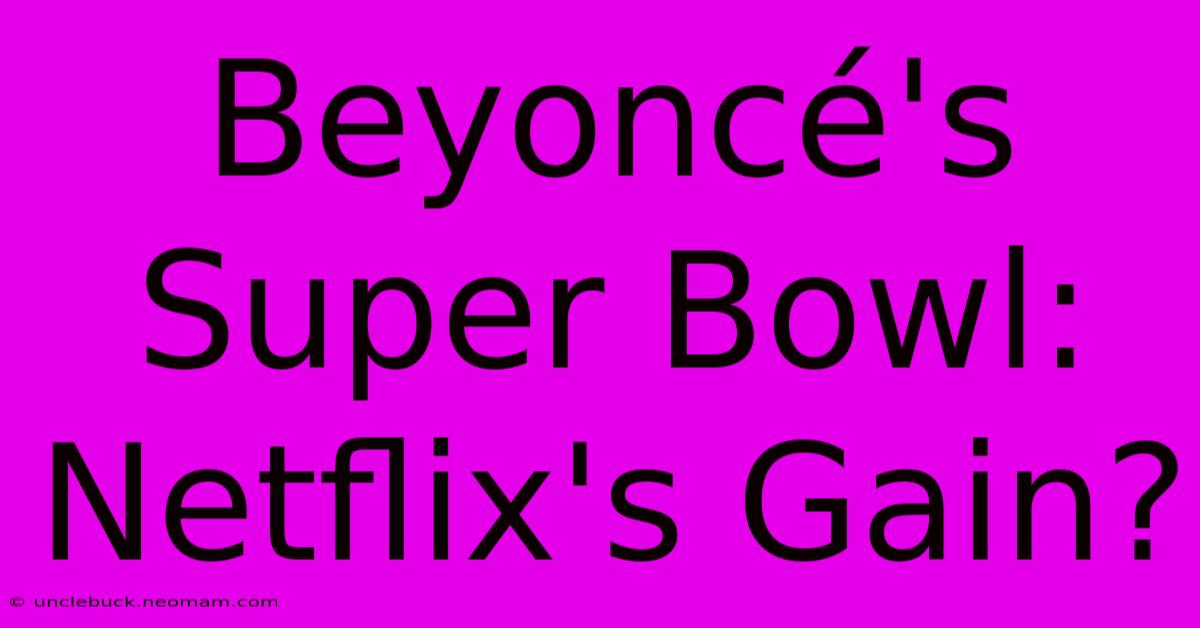 Beyoncé's Super Bowl: Netflix's Gain?