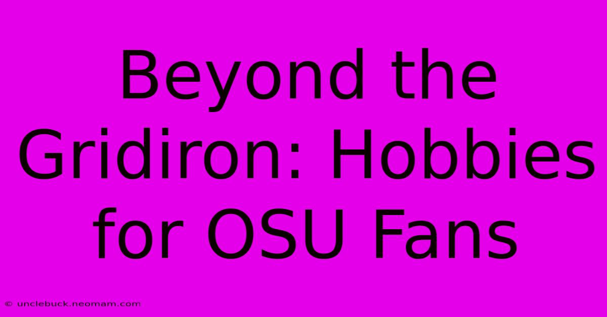 Beyond The Gridiron: Hobbies For OSU Fans